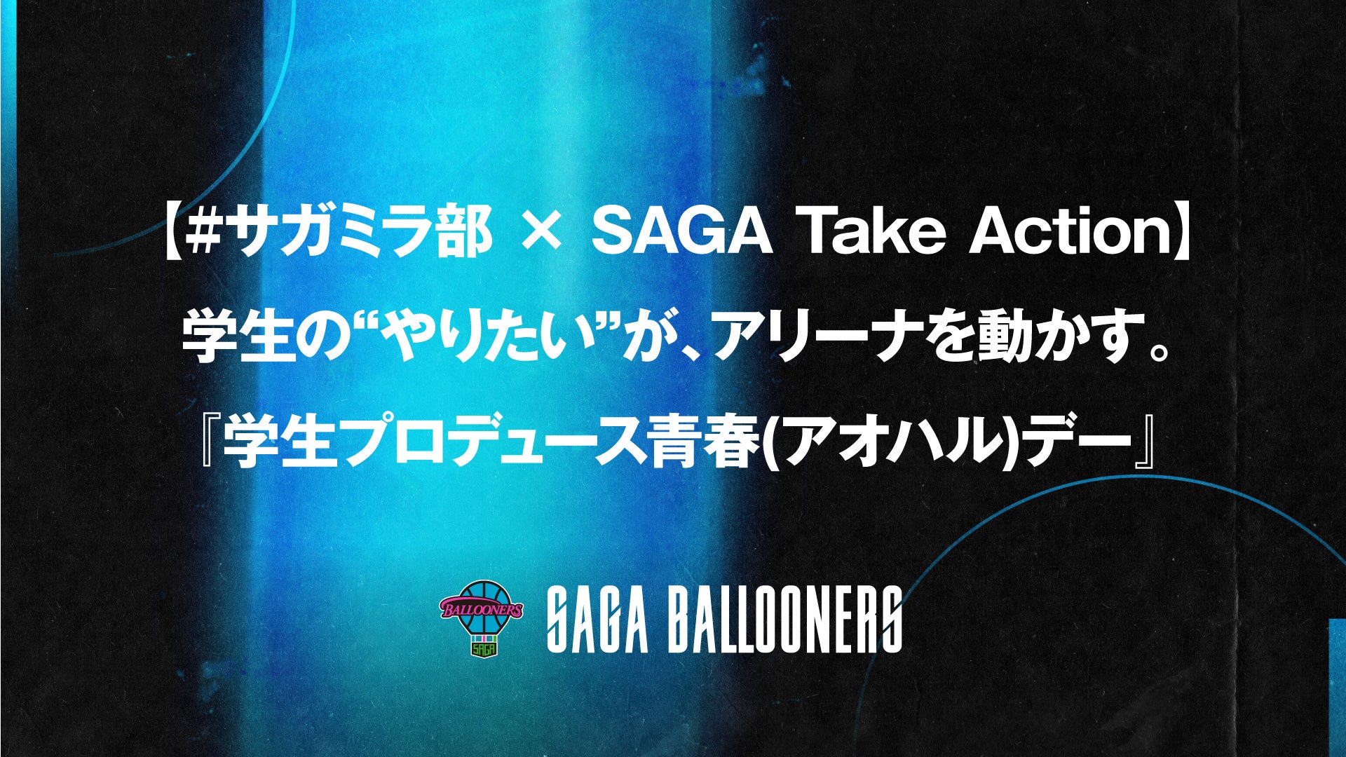 【#サガミラ部 × SAGA Take Action】学生の“やりたい”が、アリーナを動かす。『学生プロデュース青春(アオハル)デー』